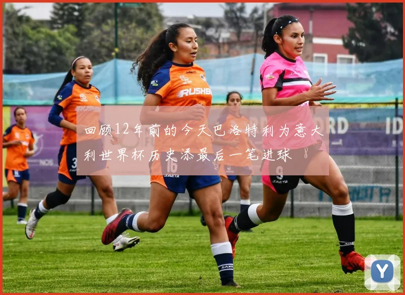 回顾12年前的今天巴洛特利为意大利世界杯历史添最后一笔进球