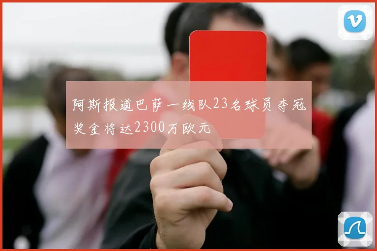 阿斯报道巴萨一线队23名球员夺冠奖金将达2300万欧元