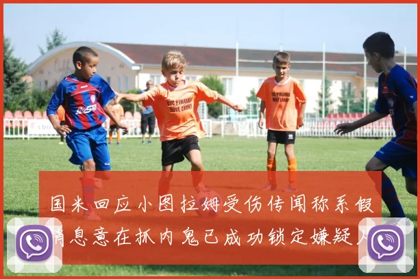 国米回应小图拉姆受伤传闻称系假消息意在抓内鬼已成功锁定嫌疑人