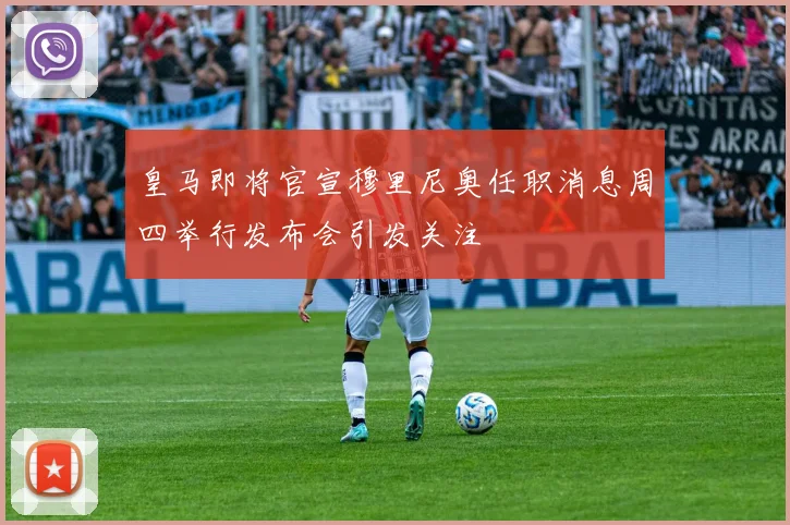 皇马即将官宣穆里尼奥任职消息周四举行发布会引发关注