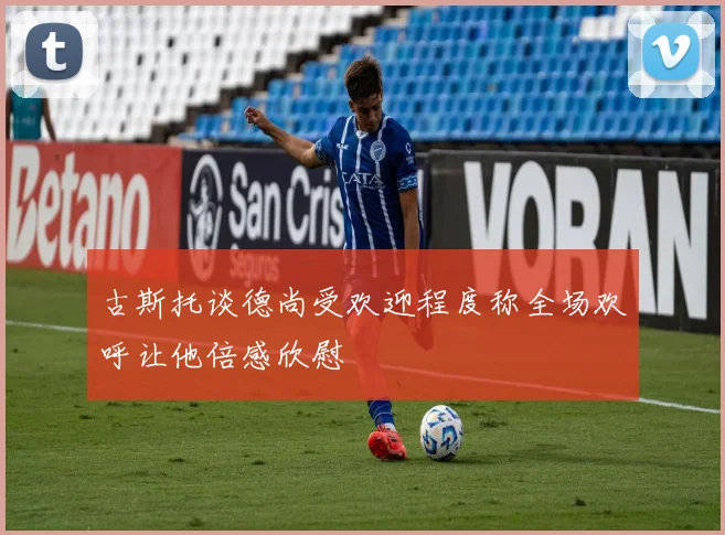 古斯托谈德尚受欢迎程度称全场欢呼让他倍感欣慰