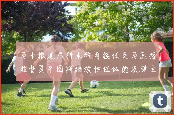 马卡报道尼科米希奇接任皇马医疗监督员平图斯继续担任体能表现主管