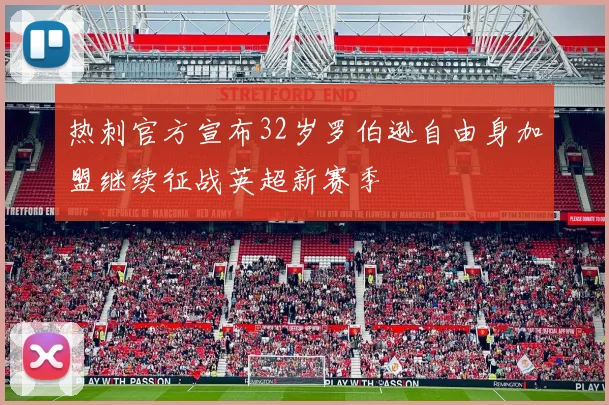 热刺官方宣布32岁罗伯逊自由身加盟继续征战英超新赛季