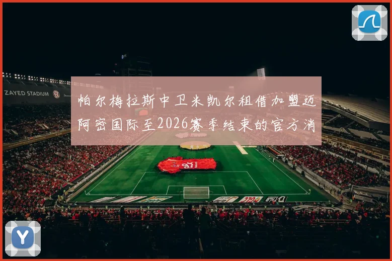 帕尔梅拉斯中卫米凯尔租借加盟迈阿密国际至2026赛季结束的官方消息