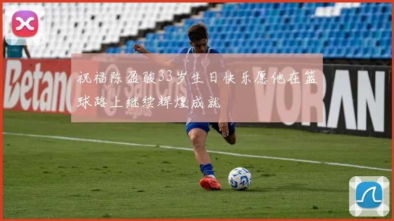 祝福陈盈骏33岁生日快乐愿他在篮球路上继续辉煌成就