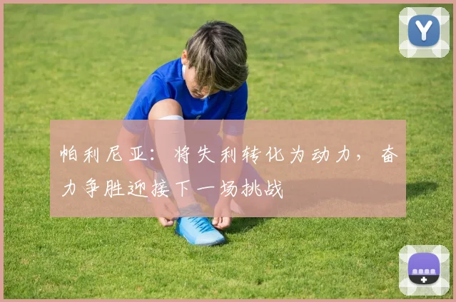 帕利尼亚：将失利转化为动力，奋力争胜迎接下一场挑战