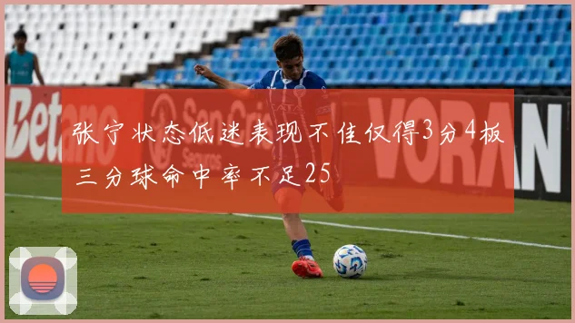 张宁状态低迷表现不佳仅得3分4板三分球命中率不足25